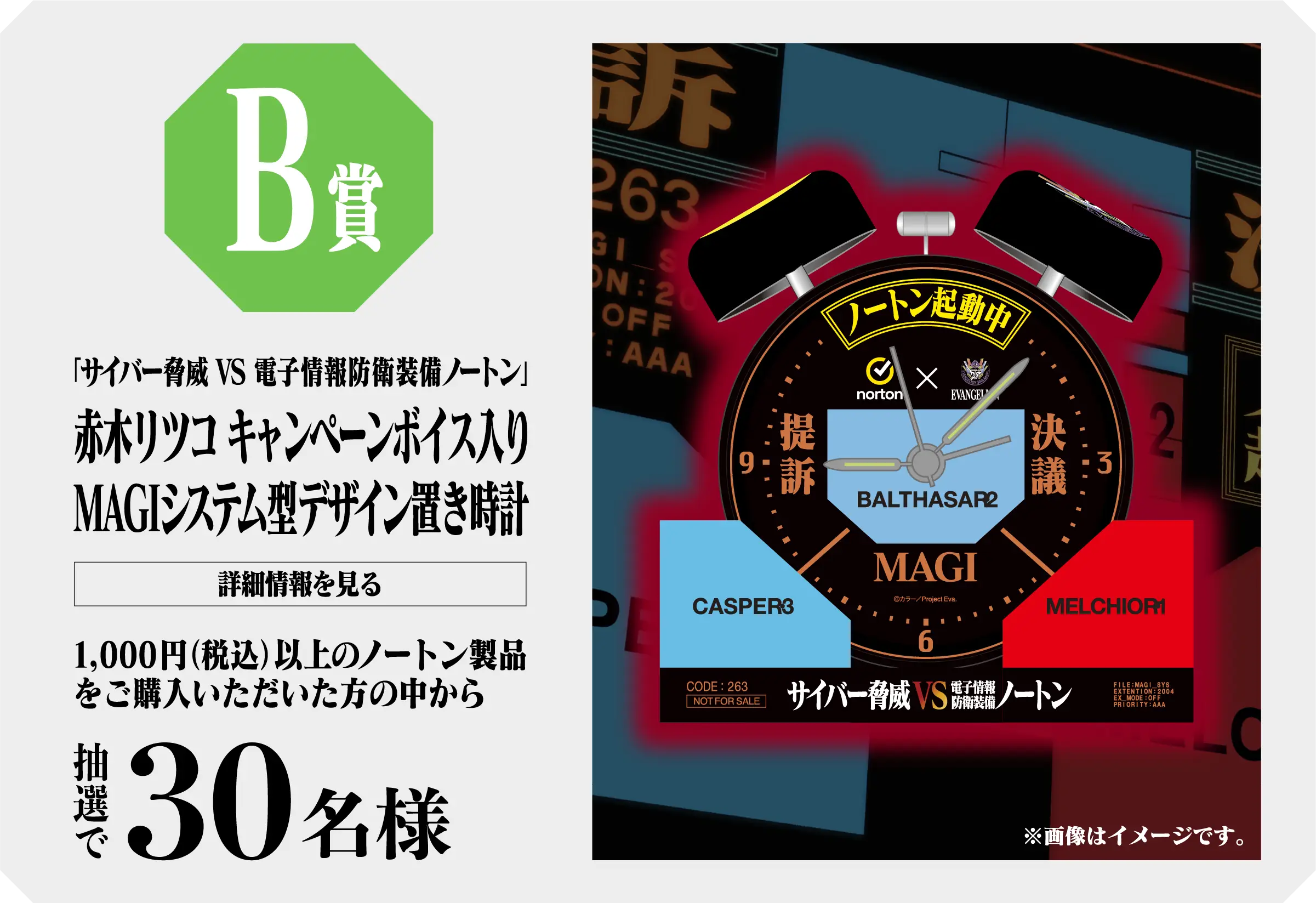 B賞「サイバー脅威 VS 電子情報防衛装備ノートン」赤木リツコ キャンペーンボイス入りMAGIシステム型デザイン置き時計 1,000円（税込）以上のノートン製品をご購入いただいた方の中から抽選で30名様 詳細情報を見る