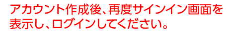 アカウント作成後、サイドサインイン画面を表示し、ログインしてください。t