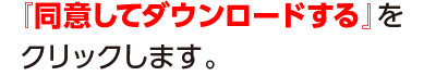 『同意してダウンロードする』をクリックします。
